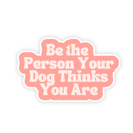 Be the Person Your Dog Thinks You Are Sticker